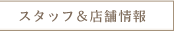 スタッフ&店舗情報